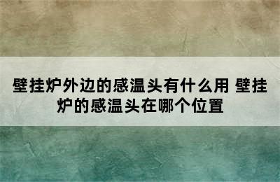 壁挂炉外边的感温头有什么用 壁挂炉的感温头在哪个位置